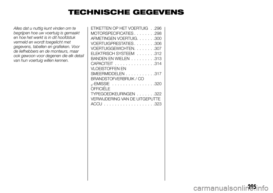 FIAT FULLBACK 2018 Instructieboek (in Dutch) TECHNISCHE GEGEVENS
Alles dat u nuttig kunt vinden om te
begrijpen hoe uw voertuig is gemaakt
en hoe het werkt is in dit hoofdstuk
vermeld en wordt toegelicht met
gegevens, tabellen en grafieken. Voor FIAT FULLBACK 2018 Instructieboek (in Dutch) TECHNISCHE GEGEVENS
Alles dat u nuttig kunt vinden om te
begrijpen hoe uw voertuig is gemaakt
en hoe het werkt is in dit hoofdstuk
vermeld en wordt toegelicht met
gegevens, tabellen en grafieken. Voor