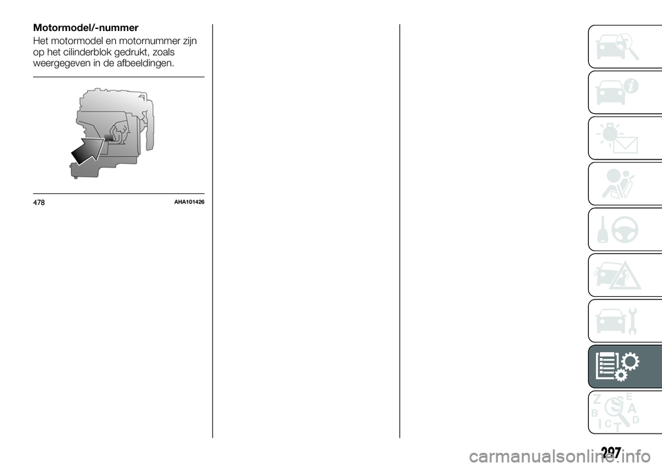 FIAT FULLBACK 2018 Instructieboek (in Dutch) Motormodel/-nummer
Het motormodel en motornummer zijn
op het cilinderblok gedrukt, zoals
weergegeven in de afbeeldingen.
478AHA101426
297 FIAT FULLBACK 2018 Instructieboek (in Dutch) Motormodel/-nummer
Het motormodel en motornummer zijn
op het cilinderblok gedrukt, zoals
weergegeven in de afbeeldingen.
478AHA101426
297