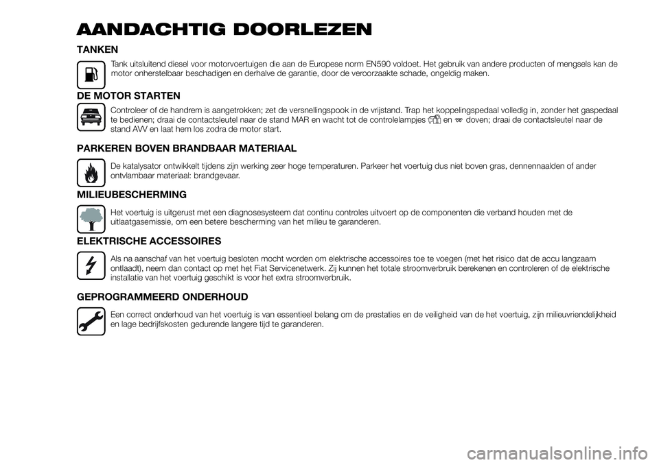 FIAT FULLBACK 2018  Instructieboek (in Dutch) AANDACHTIG DOORLEZEN
TANKEN
Tank uitsluitend diesel voor motorvoertuigen die aan de Europese norm EN590 voldoet. Het gebruik van andere producten of mengsels kan de
motor onherstelbaar beschadigen en 