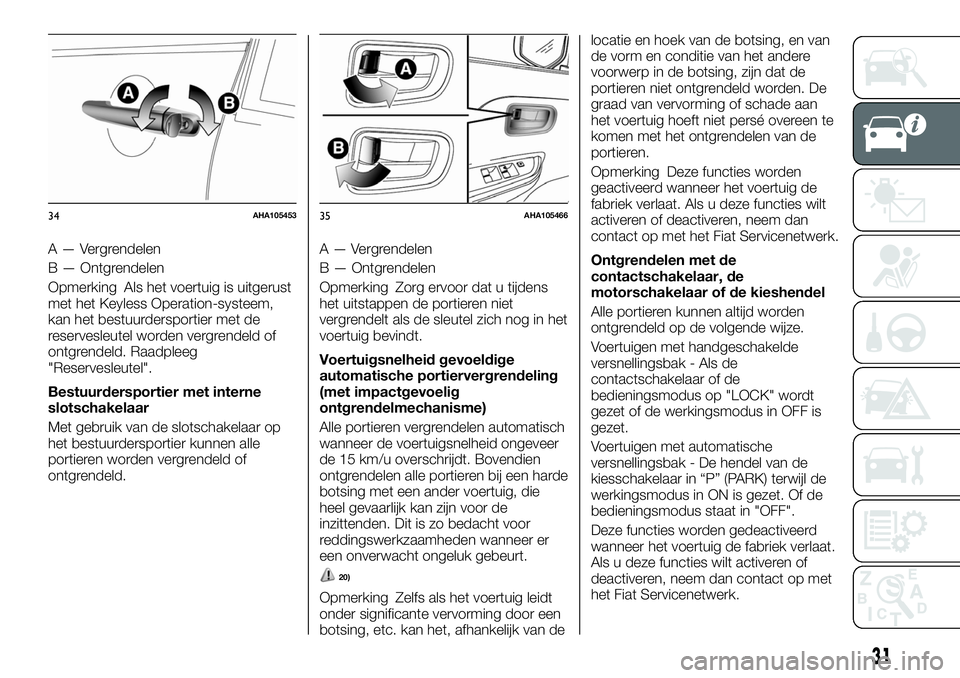 FIAT FULLBACK 2018  Instructieboek (in Dutch) A — Vergrendelen
B — Ontgrendelen
Opmerking Als het voertuig is uitgerust
met het Keyless Operation-systeem,
kan het bestuurdersportier met de
reservesleutel worden vergrendeld of
ontgrendeld. Raa