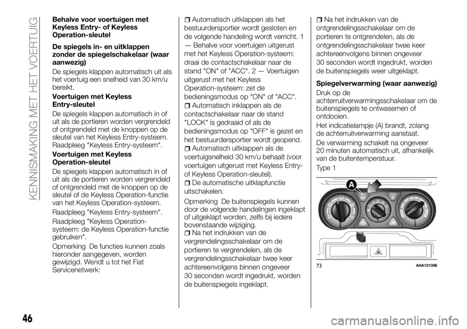 FIAT FULLBACK 2018  Instructieboek (in Dutch) Behalve voor voertuigen met
Keyless Entry- of Keyless
Operation-sleutel
De spiegels in- en uitklappen
zonder de spiegelschakelaar (waar
aanwezig)
De spiegels klappen automatisch uit als
het voertuig e