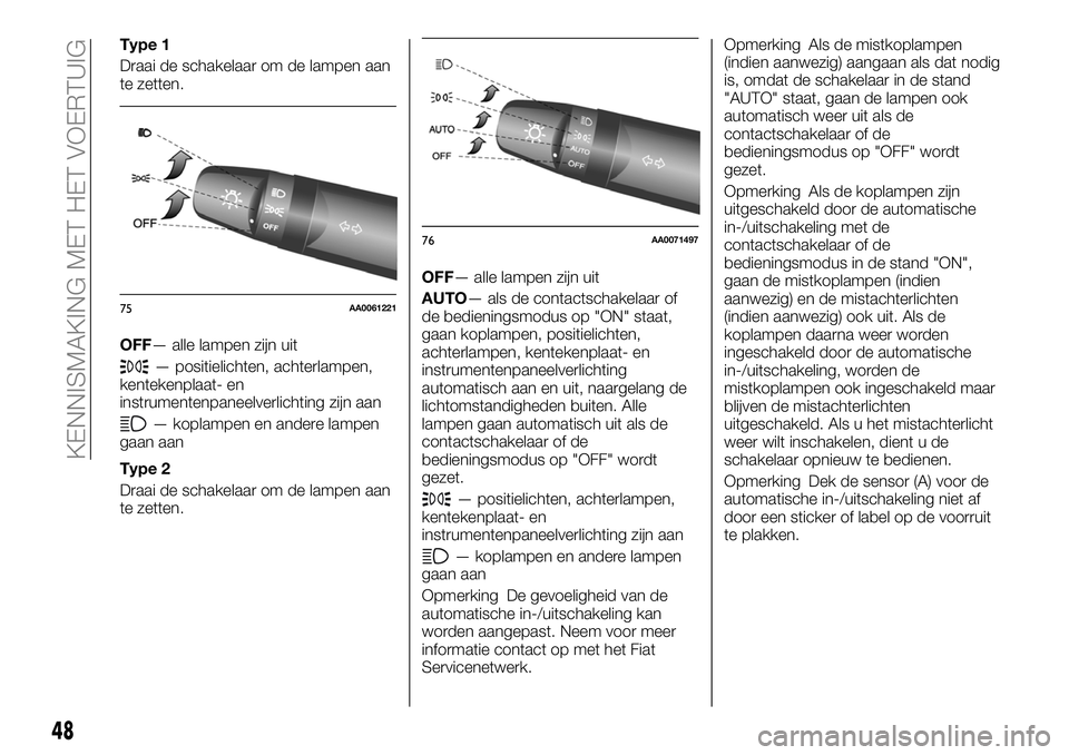 FIAT FULLBACK 2018 Instructieboek (in Dutch) Type 1
Draai de schakelaar om de lampen aan
te zetten.
OFF— alle lampen zijn uit
— positielichten, achterlampen,
kentekenplaat- en
instrumentenpaneelverlichting zijn aan
— koplampen en andere la FIAT FULLBACK 2018 Instructieboek (in Dutch) Type 1
Draai de schakelaar om de lampen aan
te zetten.
OFF— alle lampen zijn uit
— positielichten, achterlampen,
kentekenplaat- en
instrumentenpaneelverlichting zijn aan
— koplampen en andere la