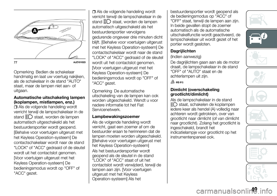 FIAT FULLBACK 2018 Instructieboek (in Dutch) Opmerking Bedien de schakelaar
handmatig en laat uw voertuig nakijken,
als de schakelaar in de stand "AUTO"
staat, maar de lampen niet aan- of
uitgaan.
Automatische uitschakeling lampen
(kopla FIAT FULLBACK 2018 Instructieboek (in Dutch) Opmerking Bedien de schakelaar
handmatig en laat uw voertuig nakijken,
als de schakelaar in de stand "AUTO"
staat, maar de lampen niet aan- of
uitgaan.
Automatische uitschakeling lampen
(kopla
