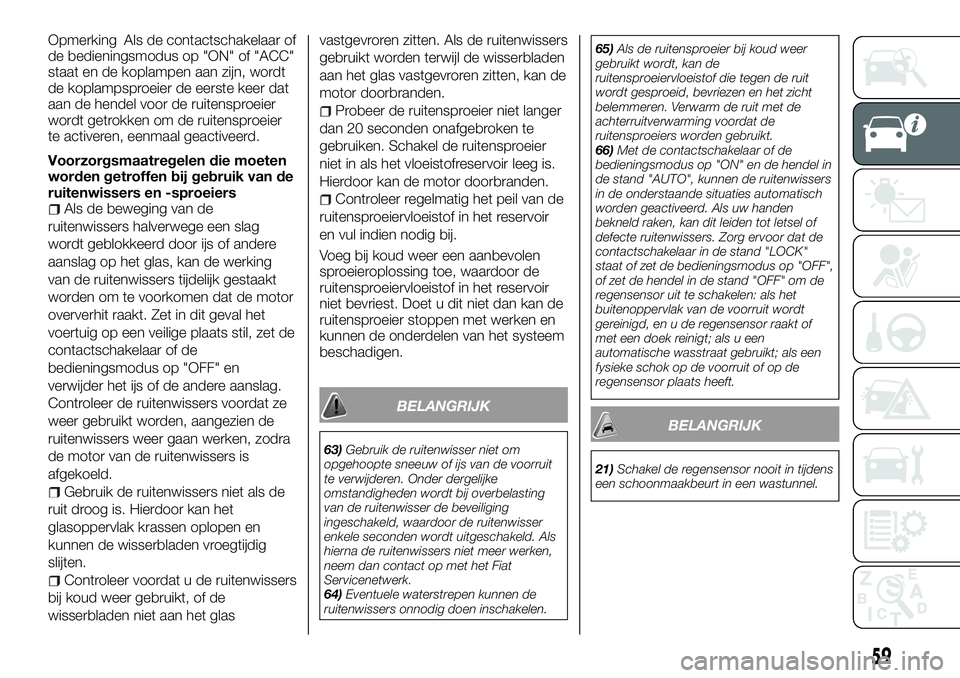 FIAT FULLBACK 2018  Instructieboek (in Dutch) Opmerking Als de contactschakelaar of
de bedieningsmodus op "ON" of "ACC"
staat en de koplampen aan zijn, wordt
de koplampsproeier de eerste keer dat
aan de hendel voor de ruitensproei