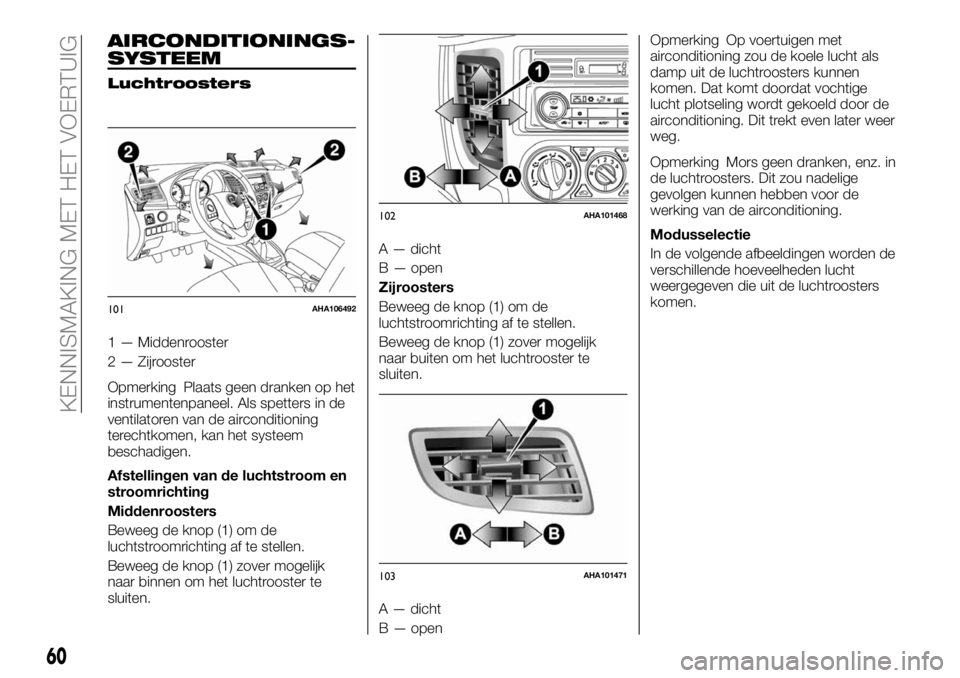 FIAT FULLBACK 2018  Instructieboek (in Dutch) AIRCONDITIONINGS-
SYSTEEM
Luchtroosters
1 — Middenrooster
2 — Zijrooster
Opmerking Plaats geen dranken op het
instrumentenpaneel. Als spetters in de
ventilatoren van de airconditioning
terechtkome