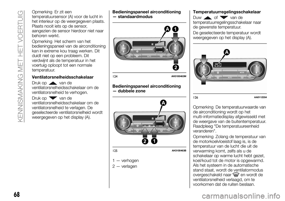 FIAT FULLBACK 2018  Instructieboek (in Dutch) Opmerking Er zit een
temperatuursensor (A) voor de lucht in
het interieur op de weergegeven plaats.
Plaats nooit iets op de sensor,
aangezien de sensor hierdoor niet naar
behoren werkt.
Opmerking Het 