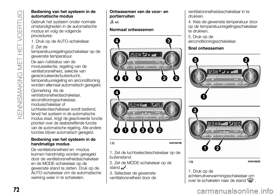 FIAT FULLBACK 2018 Instructieboek (in Dutch) Bediening van het systeem in de
automatische modus
Gebruik het systeem onder normale
omstandigheden in de automatische
modus en volg de volgende
procedures:
1. Druk op de AUTO-schakelaar.
2. Zet de
te FIAT FULLBACK 2018 Instructieboek (in Dutch) Bediening van het systeem in de
automatische modus
Gebruik het systeem onder normale
omstandigheden in de automatische
modus en volg de volgende
procedures:
1. Druk op de AUTO-schakelaar.
2. Zet de
te