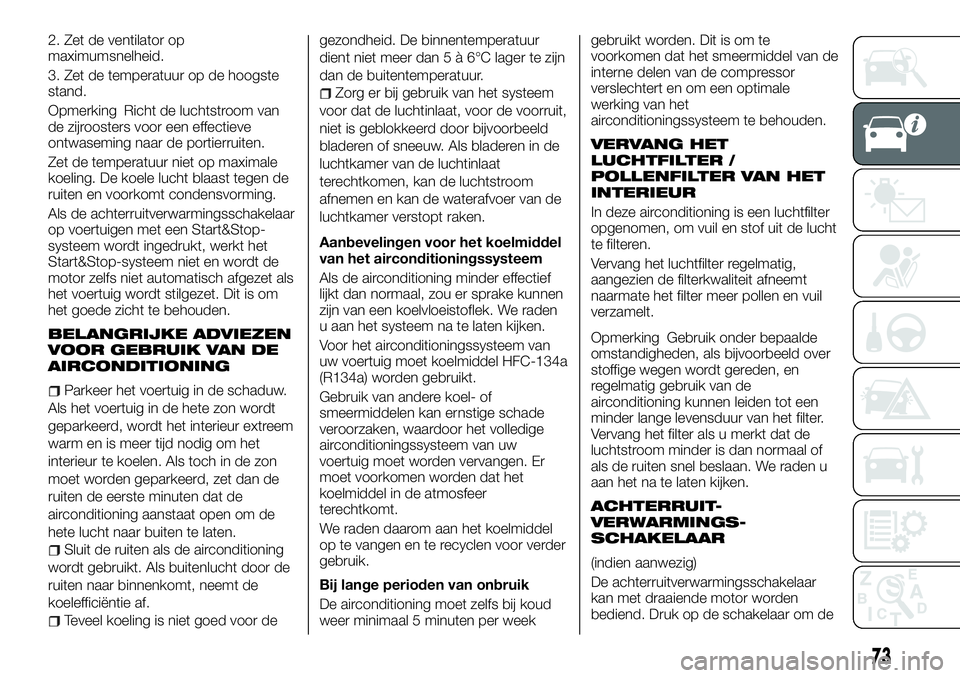 FIAT FULLBACK 2018 Instructieboek (in Dutch) 2. Zet de ventilator op
maximumsnelheid.
3. Zet de temperatuur op de hoogste
stand.
Opmerking Richt de luchtstroom van
de zijroosters voor een effectieve
ontwaseming naar de portierruiten.
Zet de temp FIAT FULLBACK 2018 Instructieboek (in Dutch) 2. Zet de ventilator op
maximumsnelheid.
3. Zet de temperatuur op de hoogste
stand.
Opmerking Richt de luchtstroom van
de zijroosters voor een effectieve
ontwaseming naar de portierruiten.
Zet de temp