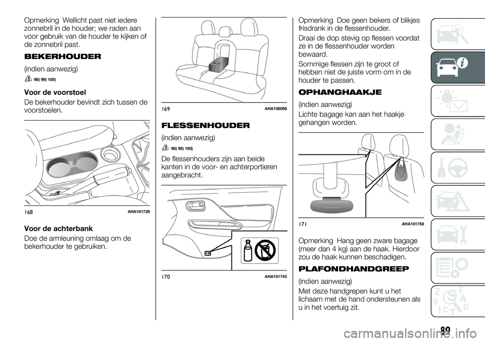 FIAT FULLBACK 2018 Instructieboek (in Dutch) Opmerking Wellicht past niet iedere
zonnebril in de houder; we raden aan
voor gebruik van de houder te kijken of
de zonnebril past.
BEKERHOUDER
(indien aanwezig)
98) 99) 100)
Voor de voorstoel
De beke FIAT FULLBACK 2018 Instructieboek (in Dutch) Opmerking Wellicht past niet iedere
zonnebril in de houder; we raden aan
voor gebruik van de houder te kijken of
de zonnebril past.
BEKERHOUDER
(indien aanwezig)
98) 99) 100)
Voor de voorstoel
De beke