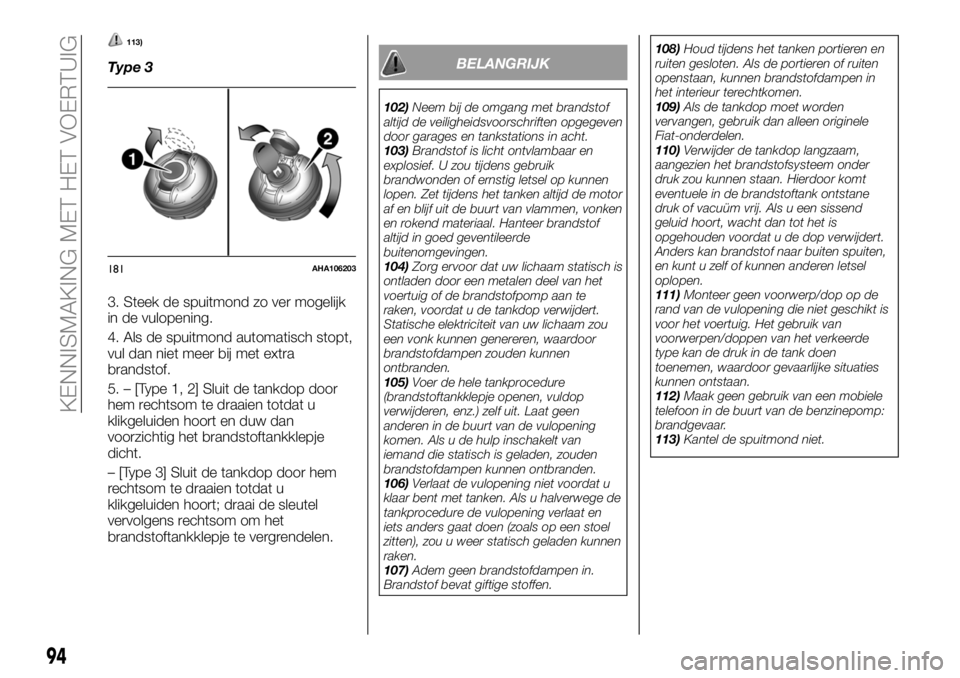 FIAT FULLBACK 2018  Instructieboek (in Dutch) 113)
Type 3
3. Steek de spuitmond zo ver mogelijk
in de vulopening.
4. Als de spuitmond automatisch stopt,
vul dan niet meer bij met extra
brandstof.
5. – [Type 1, 2] Sluit de tankdop door
hem recht
