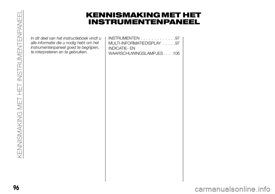 FIAT FULLBACK 2018 Instructieboek (in Dutch) KENNISMAKING
INSTRUMENTENPANEEL
In dit deel van het instructieboek vindt u
alle informatie die u nodig hebt om het
instrumentenpaneel goed te begrijpen,
te interpreteren en te gebruiken.INSTRUMENTEN.. FIAT FULLBACK 2018 Instructieboek (in Dutch) KENNISMAKING
INSTRUMENTENPANEEL
In dit deel van het instructieboek vindt u
alle informatie die u nodig hebt om het
instrumentenpaneel goed te begrijpen,
te interpreteren en te gebruiken.INSTRUMENTEN..