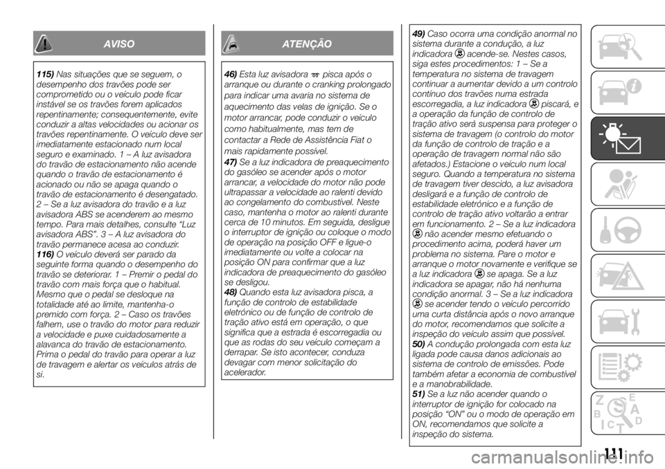 FIAT FULLBACK 2017 Manual de Uso e Manutenção (in Portuguese) AVISO
115)Nas situações que se seguem, o
desempenho dos travões pode ser
comprometido ou o veículo pode ficar
instável se os travões forem aplicados
repentinamente; consequentemente, evite
condu FIAT FULLBACK 2017 Manual de Uso e Manutenção (in Portuguese) AVISO
115)Nas situações que se seguem, o
desempenho dos travões pode ser
comprometido ou o veículo pode ficar
instável se os travões forem aplicados
repentinamente; consequentemente, evite
condu