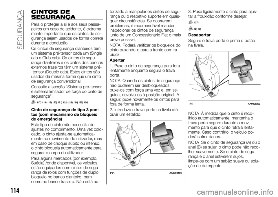 FIAT FULLBACK 2017 Manual de Uso e Manutenção (in Portuguese) CINTOS DE
SEGURANÇA
Para o proteger a si e aos seus passa-
geiros em caso de acidente, é extrema-
mente importante que os cintos de se-
gurança sejam usados de forma correta
durante a condução.
O FIAT FULLBACK 2017 Manual de Uso e Manutenção (in Portuguese) CINTOS DE
SEGURANÇA
Para o proteger a si e aos seus passa-
geiros em caso de acidente, é extrema-
mente importante que os cintos de se-
gurança sejam usados de forma correta
durante a condução.
O