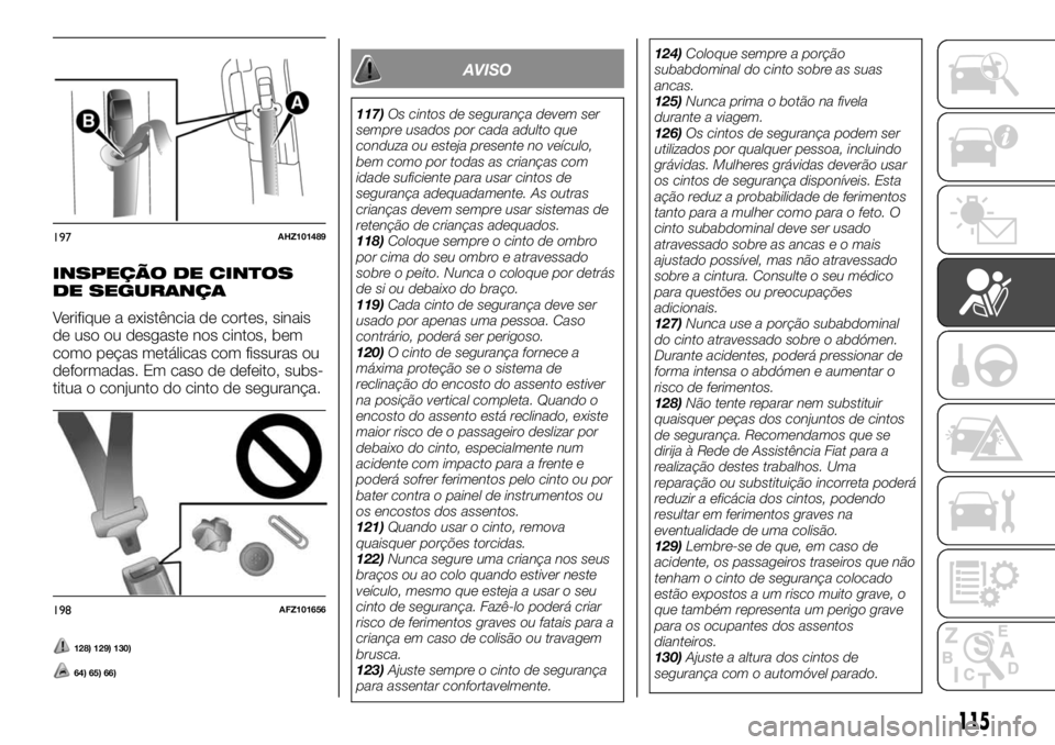 FIAT FULLBACK 2017 Manual de Uso e Manutenção (in Portuguese) INSPEÇÃO DE CINTOS
DE SEGURANÇA
Verifique a existência de cortes, sinais
de uso ou desgaste nos cintos, bem
como peças metálicas com fissuras ou
deformadas. Em caso de defeito, subs-
titua o con FIAT FULLBACK 2017 Manual de Uso e Manutenção (in Portuguese) INSPEÇÃO DE CINTOS
DE SEGURANÇA
Verifique a existência de cortes, sinais
de uso ou desgaste nos cintos, bem
como peças metálicas com fissuras ou
deformadas. Em caso de defeito, subs-
titua o con