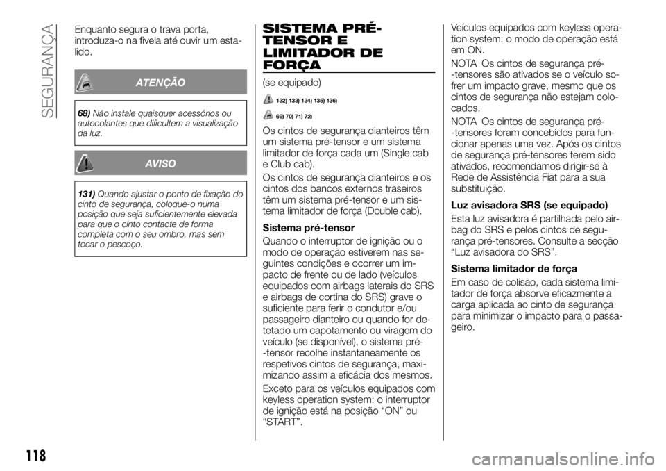 FIAT FULLBACK 2017 Manual de Uso e Manutenção (in Portuguese) Enquanto segura o trava porta,
introduza-o na fivela até ouvir um esta-
lido.
ATENÇÃO
68)Não instale quaisquer acessórios ou
autocolantes que dificultem a visualização
da luz.
AVISO
131)Quando FIAT FULLBACK 2017 Manual de Uso e Manutenção (in Portuguese) Enquanto segura o trava porta,
introduza-o na fivela até ouvir um esta-
lido.
ATENÇÃO
68)Não instale quaisquer acessórios ou
autocolantes que dificultem a visualização
da luz.
AVISO
131)Quando