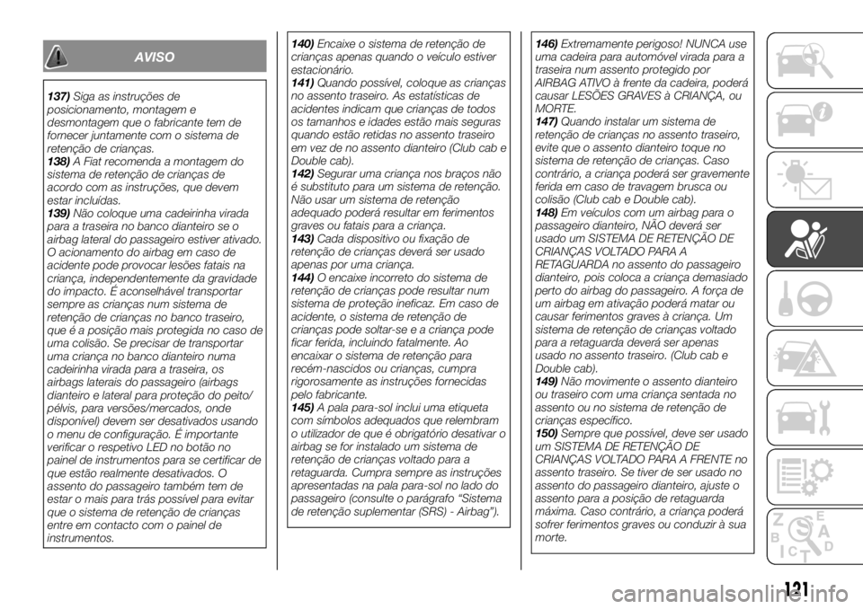 FIAT FULLBACK 2017 Manual de Uso e Manutenção (in Portuguese) AVISO
137)Siga as instruções de
posicionamento, montagem e
desmontagem que o fabricante tem de
fornecer juntamente com o sistema de
retenção de crianças.
138)A Fiat recomenda a montagem do
sistem FIAT FULLBACK 2017 Manual de Uso e Manutenção (in Portuguese) AVISO
137)Siga as instruções de
posicionamento, montagem e
desmontagem que o fabricante tem de
fornecer juntamente com o sistema de
retenção de crianças.
138)A Fiat recomenda a montagem do
sistem
