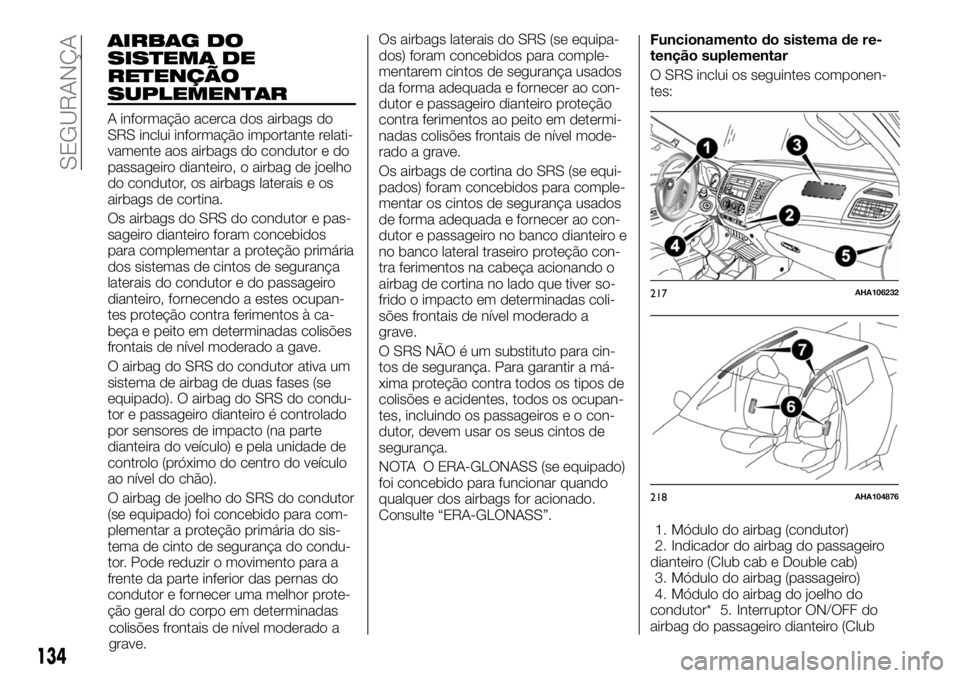 FIAT FULLBACK 2017 Manual de Uso e Manutenção (in Portuguese) AIRBAG DO
SISTEMA DE
RETENÇÃO
SUPLEMENTAR
A informação acerca dos airbags do
SRS inclui informação importante relati-
vamente aos airbags do condutor e do
passageiro dianteiro, o airbag de joelh FIAT FULLBACK 2017 Manual de Uso e Manutenção (in Portuguese) AIRBAG DO
SISTEMA DE
RETENÇÃO
SUPLEMENTAR
A informação acerca dos airbags do
SRS inclui informação importante relati-
vamente aos airbags do condutor e do
passageiro dianteiro, o airbag de joelh