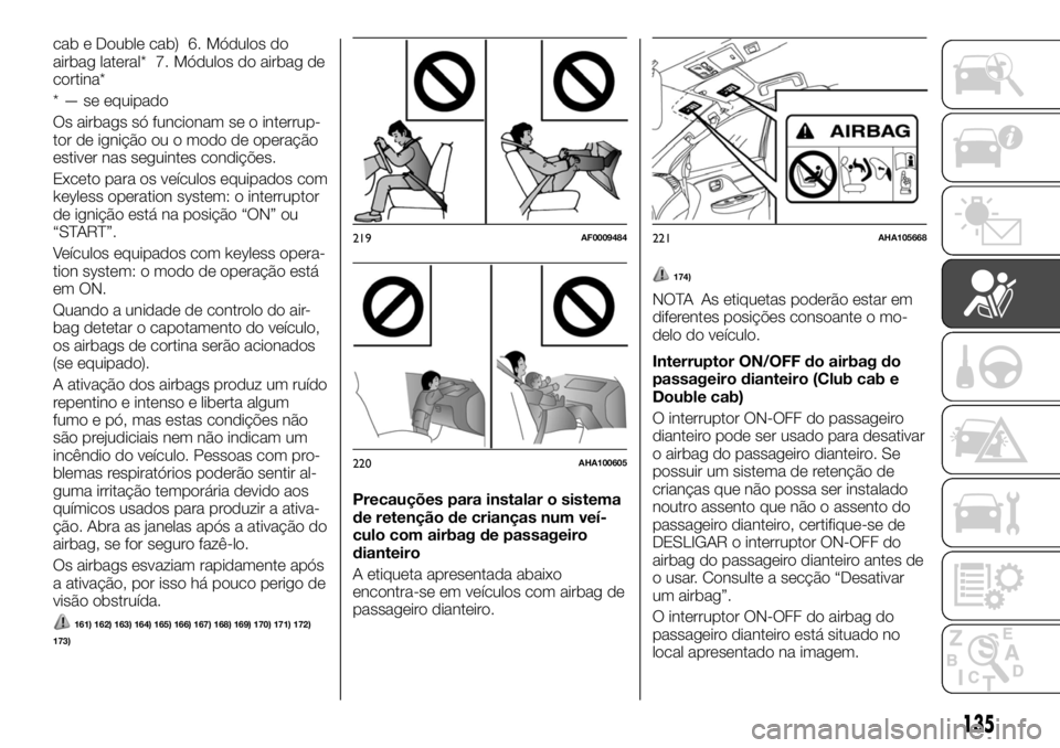 FIAT FULLBACK 2017 Manual de Uso e Manutenção (in Portuguese) cab e Double cab) 6. Módulos do
airbag lateral* 7. Módulos do airbag de
cortina*
* — se equipado
Os airbags só funcionam se o interrup-
tor de ignição ou o modo de operação
estiver nas seguin FIAT FULLBACK 2017 Manual de Uso e Manutenção (in Portuguese) cab e Double cab) 6. Módulos do
airbag lateral* 7. Módulos do airbag de
cortina*
* — se equipado
Os airbags só funcionam se o interrup-
tor de ignição ou o modo de operação
estiver nas seguin