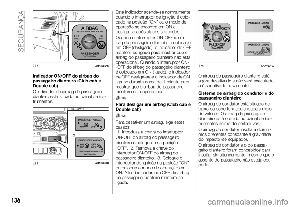 FIAT FULLBACK 2017 Manual de Uso e Manutenção (in Portuguese) Indicador ON/OFF do airbag do
passageiro dianteiro (Club cab e
Double cab)
O indicador de airbag do passageiro
dianteiro está situado no painel de ins-
trumentos.Este indicador acende-se normalmente
FIAT FULLBACK 2017 Manual de Uso e Manutenção (in Portuguese) Indicador ON/OFF do airbag do
passageiro dianteiro (Club cab e
Double cab)
O indicador de airbag do passageiro
dianteiro está situado no painel de ins-
trumentos.Este indicador acende-se normalmente