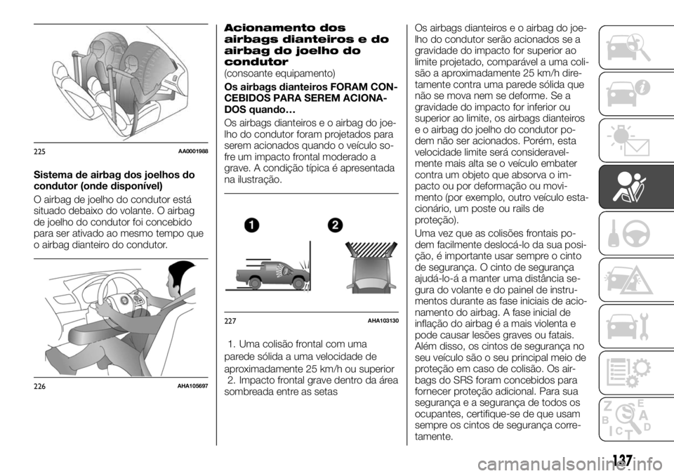 FIAT FULLBACK 2017 Manual de Uso e Manutenção (in Portuguese) Sistema de airbag dos joelhos do
condutor (onde disponível)
O airbag de joelho do condutor está
situado debaixo do volante. O airbag
de joelho do condutor foi concebido
para ser ativado ao mesmo tem FIAT FULLBACK 2017 Manual de Uso e Manutenção (in Portuguese) Sistema de airbag dos joelhos do
condutor (onde disponível)
O airbag de joelho do condutor está
situado debaixo do volante. O airbag
de joelho do condutor foi concebido
para ser ativado ao mesmo tem