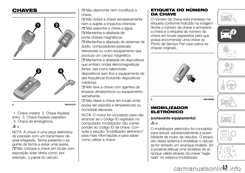 FIAT FULLBACK 2017 Manual de Uso e Manutenção (in Portuguese) CHAVES
1. Chave mestra 2. Chave Keyless
entry 3. Chave Keyless operation
4. Chave de emergência
1)
NOTA A chave é uma peça eletrónica
de precisão com um transmissor de
sinal integrado. Tenha pres FIAT FULLBACK 2017 Manual de Uso e Manutenção (in Portuguese) CHAVES
1. Chave mestra 2. Chave Keyless
entry 3. Chave Keyless operation
4. Chave de emergência
1)
NOTA A chave é uma peça eletrónica
de precisão com um transmissor de
sinal integrado. Tenha pres
