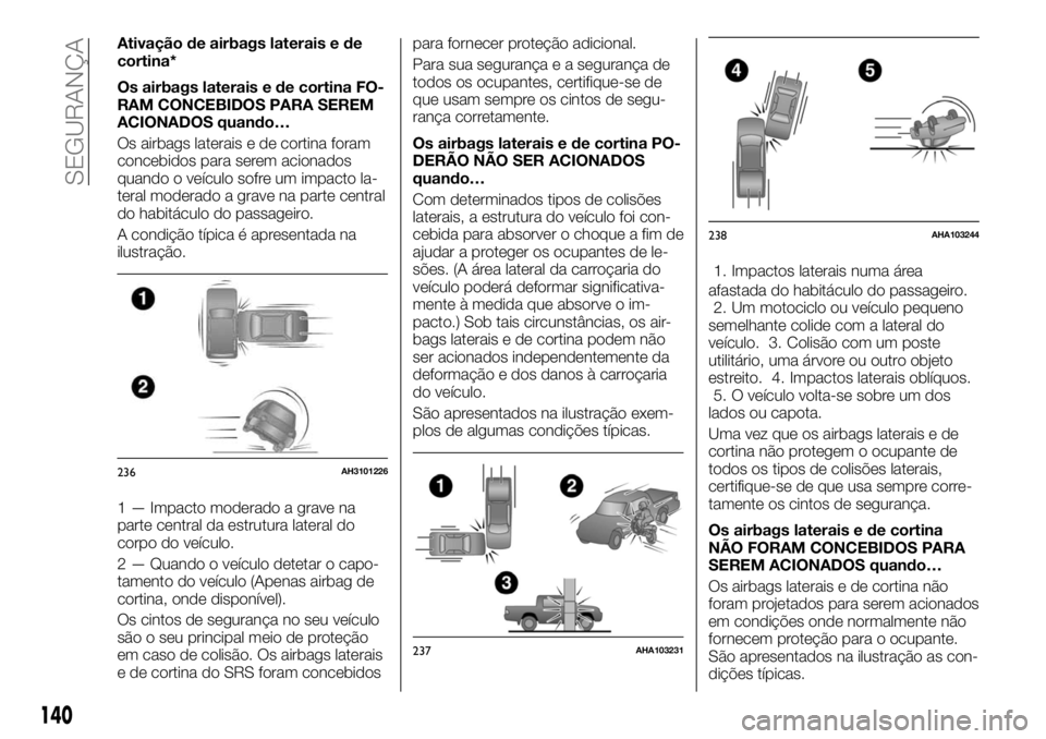 FIAT FULLBACK 2017 Manual de Uso e Manutenção (in Portuguese) Ativação de airbags laterais e de
cortina*
Os airbags laterais e de cortina FO-
RAM CONCEBIDOS PARA SEREM
ACIONADOS quando…
Os airbags laterais e de cortina foram
concebidos para serem acionados
q FIAT FULLBACK 2017 Manual de Uso e Manutenção (in Portuguese) Ativação de airbags laterais e de
cortina*
Os airbags laterais e de cortina FO-
RAM CONCEBIDOS PARA SEREM
ACIONADOS quando…
Os airbags laterais e de cortina foram
concebidos para serem acionados
q