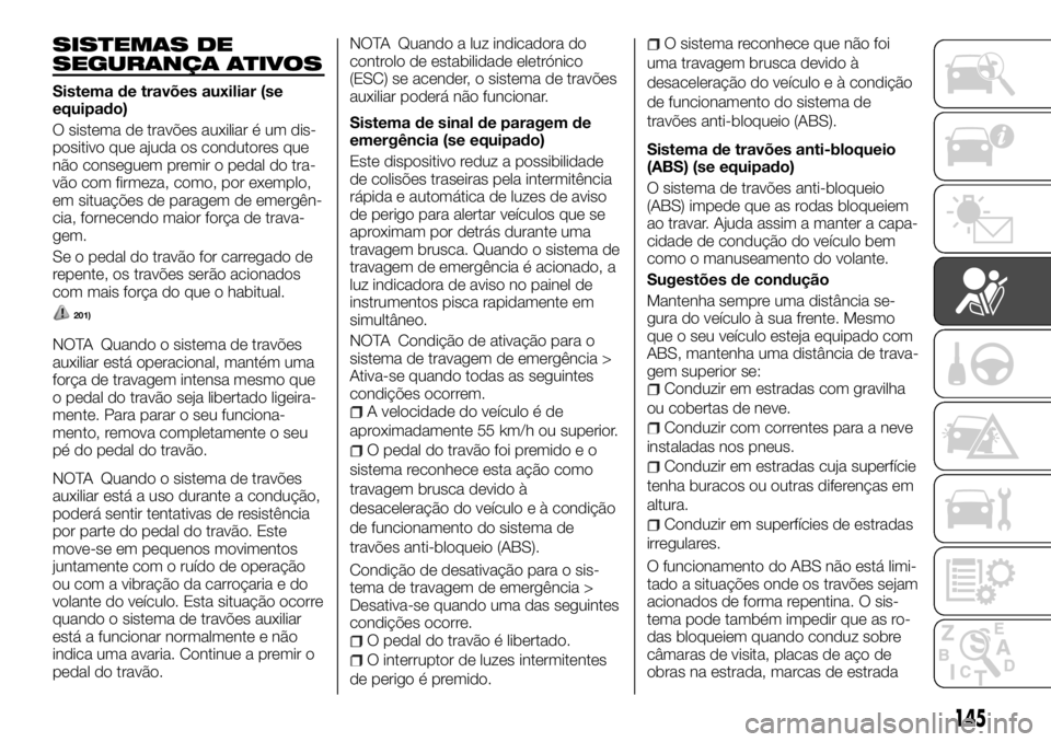 FIAT FULLBACK 2017 Manual de Uso e Manutenção (in Portuguese) SISTEMAS DE
SEGURANÇA ATIVOS
Sistema de travões auxiliar (se
equipado)
O sistema de travões auxiliar é um dis-
positivo que ajuda os condutores que
não conseguem premir o pedal do tra-
vão com f FIAT FULLBACK 2017 Manual de Uso e Manutenção (in Portuguese) SISTEMAS DE
SEGURANÇA ATIVOS
Sistema de travões auxiliar (se
equipado)
O sistema de travões auxiliar é um dis-
positivo que ajuda os condutores que
não conseguem premir o pedal do tra-
vão com f