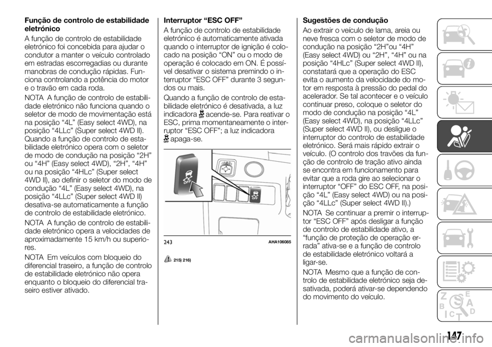FIAT FULLBACK 2017 Manual de Uso e Manutenção (in Portuguese) Função de controlo de estabilidade
eletrónico
A função de controlo de estabilidade
eletrónico foi concebida para ajudar o
condutor a manter o veículo controlado
em estradas escorregadias ou dur FIAT FULLBACK 2017 Manual de Uso e Manutenção (in Portuguese) Função de controlo de estabilidade
eletrónico
A função de controlo de estabilidade
eletrónico foi concebida para ajudar o
condutor a manter o veículo controlado
em estradas escorregadias ou dur