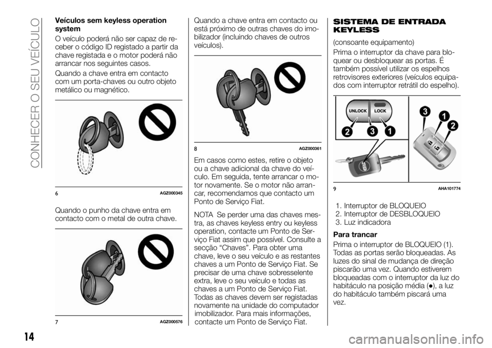 FIAT FULLBACK 2017 Manual de Uso e Manutenção (in Portuguese) Veículos sem keyless operation
system
O veículo poderá não ser capaz de re-
ceber o código ID registado a partir da
chave registada e o motor poderá não
arrancar nos seguintes casos.
Quando a c FIAT FULLBACK 2017 Manual de Uso e Manutenção (in Portuguese) Veículos sem keyless operation
system
O veículo poderá não ser capaz de re-
ceber o código ID registado a partir da
chave registada e o motor poderá não
arrancar nos seguintes casos.
Quando a c