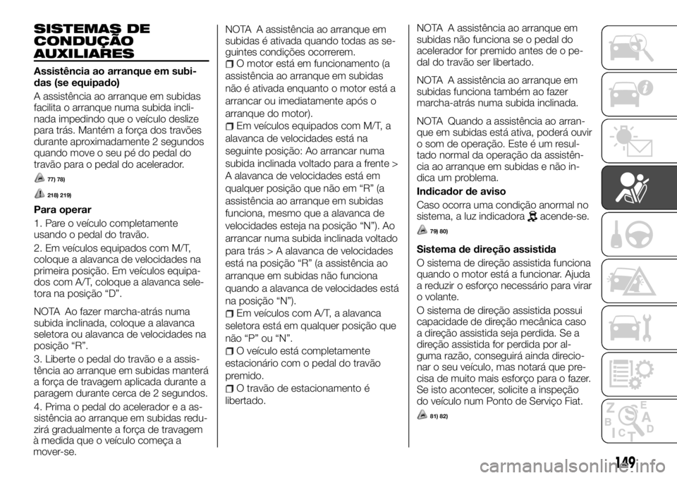 FIAT FULLBACK 2017 Manual de Uso e Manutenção (in Portuguese) SISTEMAS DE
CONDUÇÃO
AUXILIARES
Assistência ao arranque em subi-
das (se equipado)
A assistência ao arranque em subidas
facilita o arranque numa subida incli-
nada impedindo que o veículo deslize FIAT FULLBACK 2017 Manual de Uso e Manutenção (in Portuguese) SISTEMAS DE
CONDUÇÃO
AUXILIARES
Assistência ao arranque em subi-
das (se equipado)
A assistência ao arranque em subidas
facilita o arranque numa subida incli-
nada impedindo que o veículo deslize