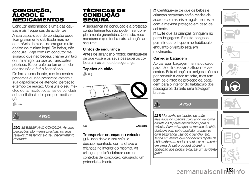 FIAT FULLBACK 2017 Manual de Uso e Manutenção (in Portuguese) CONDUÇÃO,
ÁLCOOL E
MEDICAMENTOS
Conduzir embriagado é uma das cau-
sas mais frequentes de acidentes.
A sua capacidade de condução pode
ficar gravemente debilitada mesmo
com níveis de álcool no FIAT FULLBACK 2017 Manual de Uso e Manutenção (in Portuguese) CONDUÇÃO,
ÁLCOOL E
MEDICAMENTOS
Conduzir embriagado é uma das cau-
sas mais frequentes de acidentes.
A sua capacidade de condução pode
ficar gravemente debilitada mesmo
com níveis de álcool no