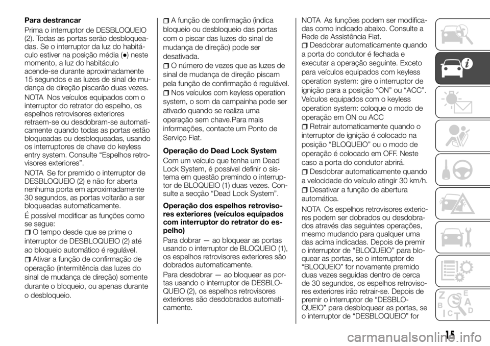 FIAT FULLBACK 2017 Manual de Uso e Manutenção (in Portuguese) Para destrancar
Prima o interruptor de DESBLOQUEIO
(2). Todas as portas serão desbloquea-
das. Se o interruptor da luz do habitá-
culo estiver na posição média (●) neste
momento, a luz do habit FIAT FULLBACK 2017 Manual de Uso e Manutenção (in Portuguese) Para destrancar
Prima o interruptor de DESBLOQUEIO
(2). Todas as portas serão desbloquea-
das. Se o interruptor da luz do habitá-
culo estiver na posição média (●) neste
momento, a luz do habit