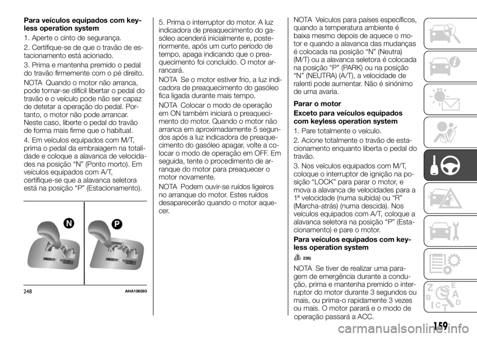 FIAT FULLBACK 2017 Manual de Uso e Manutenção (in Portuguese) Para veículos equipados com key-
less operation system
1. Aperte o cinto de segurança.
2. Certifique-se de que o travão de es-
tacionamento está acionado.
3. Prima e mantenha premido o pedal
do tr FIAT FULLBACK 2017 Manual de Uso e Manutenção (in Portuguese) Para veículos equipados com key-
less operation system
1. Aperte o cinto de segurança.
2. Certifique-se de que o travão de es-
tacionamento está acionado.
3. Prima e mantenha premido o pedal
do tr