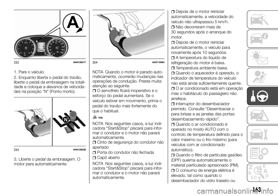 FIAT FULLBACK 2017 Manual de Uso e Manutenção (in Portuguese) 1. Pare o veículo.
2. Enquanto liberta o pedal do travão,
liberte o pedal da embraiagem na totali-
dade e coloque a alavanca de velocida-
des na posição “N” (Ponto morto).
3. Liberte o pedal d FIAT FULLBACK 2017 Manual de Uso e Manutenção (in Portuguese) 1. Pare o veículo.
2. Enquanto liberta o pedal do travão,
liberte o pedal da embraiagem na totali-
dade e coloque a alavanca de velocida-
des na posição “N” (Ponto morto).
3. Liberte o pedal d