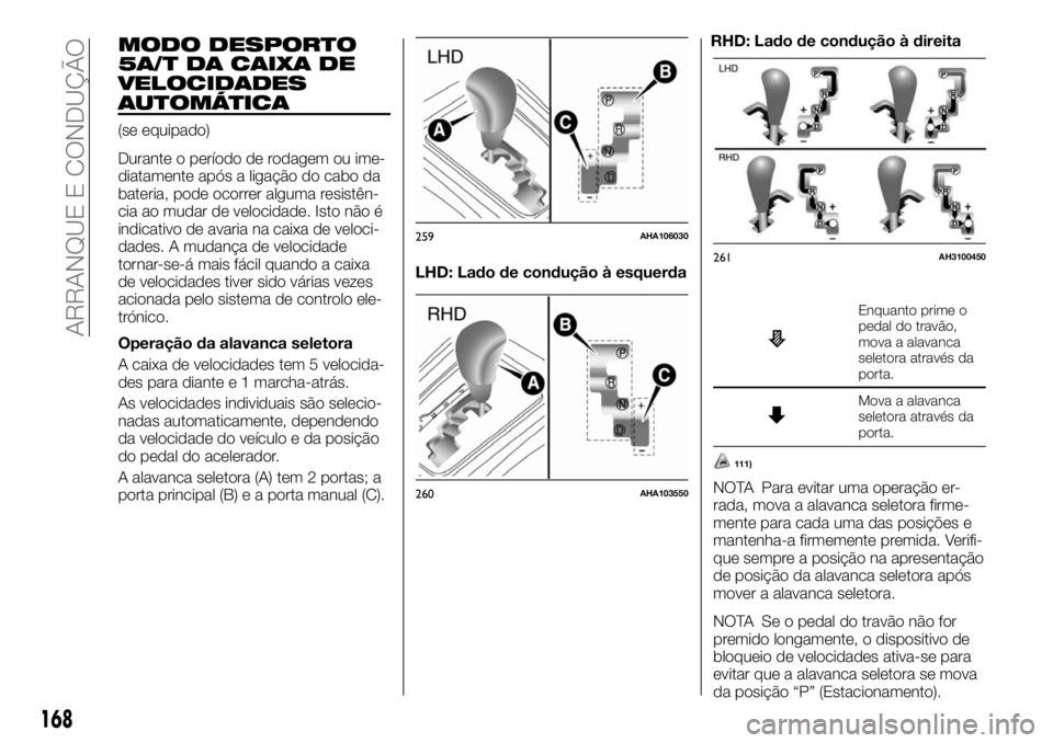 FIAT FULLBACK 2017 Manual de Uso e Manutenção (in Portuguese) MODO DESPORTO
5A/T DA CAIXA DE
VELOCIDADES
AUTOMÁTICA
(se equipado)
Durante o período de rodagem ou ime-
diatamente após a ligação do cabo da
bateria, pode ocorrer alguma resistên-
cia ao mudar FIAT FULLBACK 2017 Manual de Uso e Manutenção (in Portuguese) MODO DESPORTO
5A/T DA CAIXA DE
VELOCIDADES
AUTOMÁTICA
(se equipado)
Durante o período de rodagem ou ime-
diatamente após a ligação do cabo da
bateria, pode ocorrer alguma resistên-
cia ao mudar