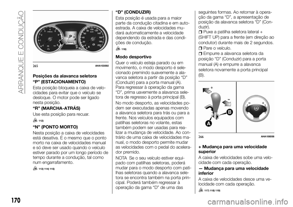 FIAT FULLBACK 2017 Manual de Uso e Manutenção (in Portuguese) Posições da alavanca seletora
“P” (ESTACIONAMENTO)
Esta posição bloqueia a caixa de velo-
cidades para evitar que o veículo se
desloque. O motor pode ser ligado
nesta posição.
“R” (MARC FIAT FULLBACK 2017 Manual de Uso e Manutenção (in Portuguese) Posições da alavanca seletora
“P” (ESTACIONAMENTO)
Esta posição bloqueia a caixa de velo-
cidades para evitar que o veículo se
desloque. O motor pode ser ligado
nesta posição.
“R” (MARC