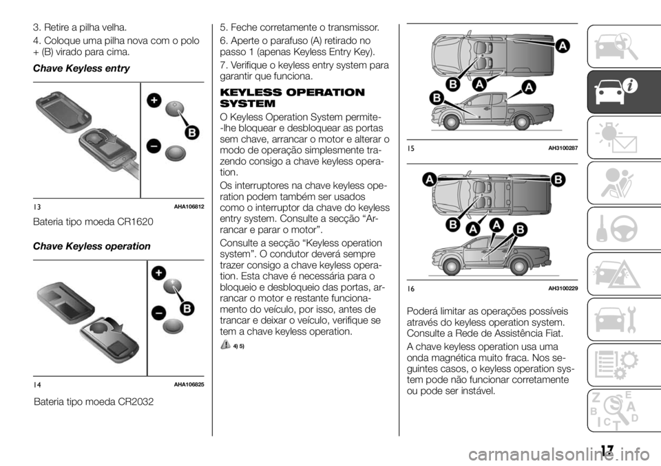 FIAT FULLBACK 2017 Manual de Uso e Manutenção (in Portuguese) 3. Retire a pilha velha.
4. Coloque uma pilha nova com o polo
+ (B) virado para cima.
Chave Keyless entry
Bateria tipo moeda CR1620
Chave Keyless operation
Bateria tipo moeda CR20325. Feche corretamen FIAT FULLBACK 2017 Manual de Uso e Manutenção (in Portuguese) 3. Retire a pilha velha.
4. Coloque uma pilha nova com o polo
+ (B) virado para cima.
Chave Keyless entry
Bateria tipo moeda CR1620
Chave Keyless operation
Bateria tipo moeda CR20325. Feche corretamen