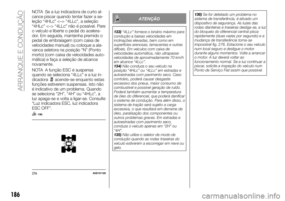 FIAT FULLBACK 2017 Manual de Uso e Manutenção (in Portuguese) NOTA Se a luz indicadora de curto al-
cance piscar quando tentar fazer a se-
leção “4HLc” <–> “4LLc”, a seleção
“4HLc” <–> “4LLc” não é possível. Pare
o veículo e liberte o FIAT FULLBACK 2017 Manual de Uso e Manutenção (in Portuguese) NOTA Se a luz indicadora de curto al-
cance piscar quando tentar fazer a se-
leção “4HLc” <–> “4LLc”, a seleção
“4HLc” <–> “4LLc” não é possível. Pare
o veículo e liberte o