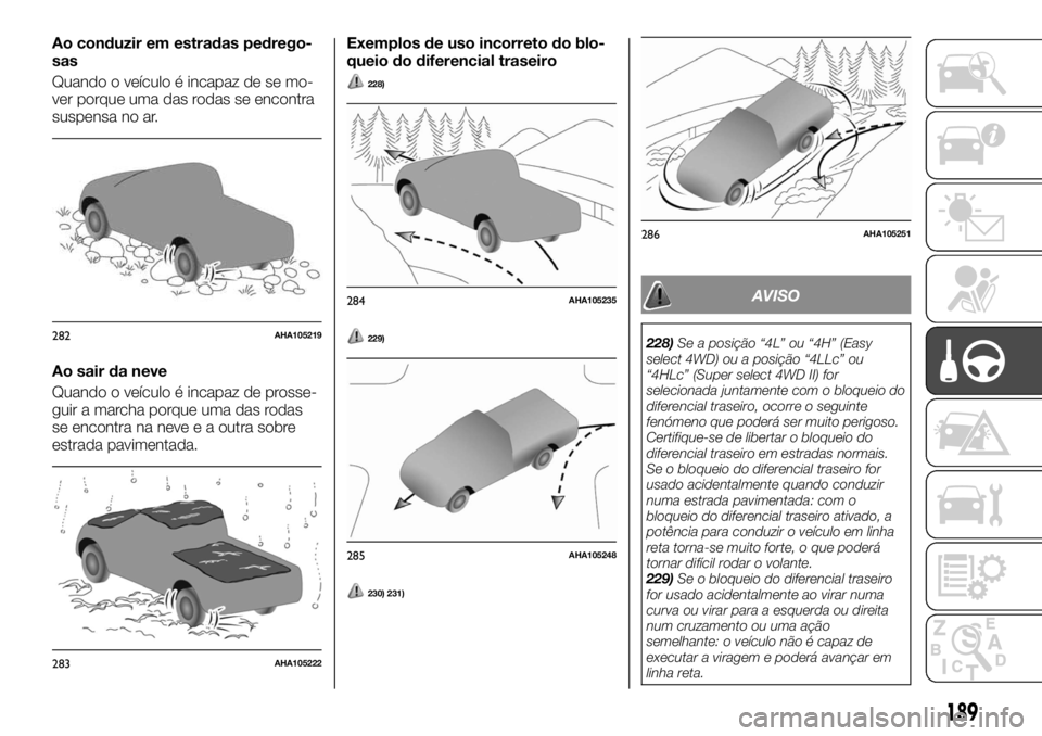 FIAT FULLBACK 2017 Manual de Uso e Manutenção (in Portuguese) Ao conduzir em estradas pedrego-
sas
Quando o veículo é incapaz de se mo-
ver porque uma das rodas se encontra
suspensa no ar.
Ao sair da neve
Quando o veículo é incapaz de prosse-
guir a marcha p FIAT FULLBACK 2017 Manual de Uso e Manutenção (in Portuguese) Ao conduzir em estradas pedrego-
sas
Quando o veículo é incapaz de se mo-
ver porque uma das rodas se encontra
suspensa no ar.
Ao sair da neve
Quando o veículo é incapaz de prosse-
guir a marcha p