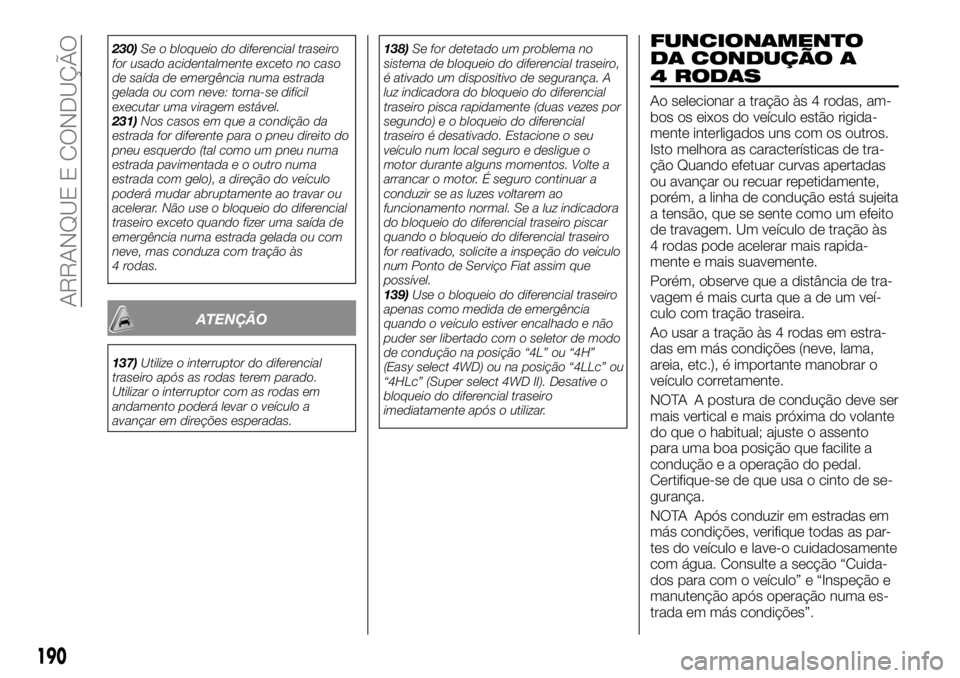 FIAT FULLBACK 2017 Manual de Uso e Manutenção (in Portuguese) 230)Se o bloqueio do diferencial traseiro
for usado acidentalmente exceto no caso
de saída de emergência numa estrada
gelada ou com neve: torna-se difícil
executar uma viragem estável.
231)Nos cas FIAT FULLBACK 2017 Manual de Uso e Manutenção (in Portuguese) 230)Se o bloqueio do diferencial traseiro
for usado acidentalmente exceto no caso
de saída de emergência numa estrada
gelada ou com neve: torna-se difícil
executar uma viragem estável.
231)Nos cas