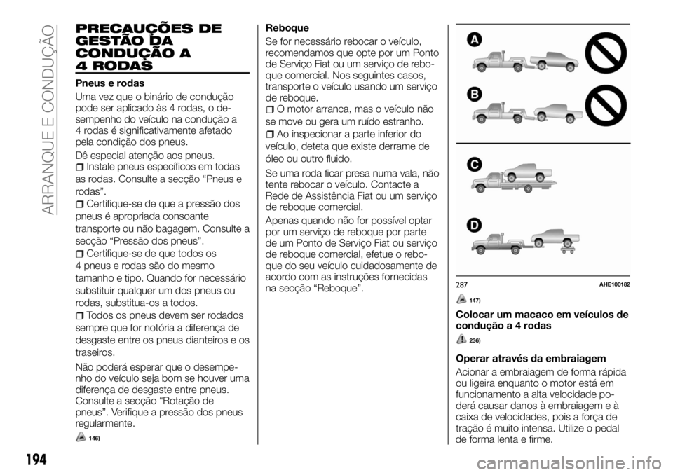 FIAT FULLBACK 2017 Manual de Uso e Manutenção (in Portuguese) PRECAUÇÕES DE
GESTÃO DA
CONDUÇÃO A
4 RODAS
Pneus e rodas
Uma vez que o binário de condução
pode ser aplicado às 4 rodas, o de-
sempenho do veículo na condução a
4 rodas é significativamen FIAT FULLBACK 2017 Manual de Uso e Manutenção (in Portuguese) PRECAUÇÕES DE
GESTÃO DA
CONDUÇÃO A
4 RODAS
Pneus e rodas
Uma vez que o binário de condução
pode ser aplicado às 4 rodas, o de-
sempenho do veículo na condução a
4 rodas é significativamen