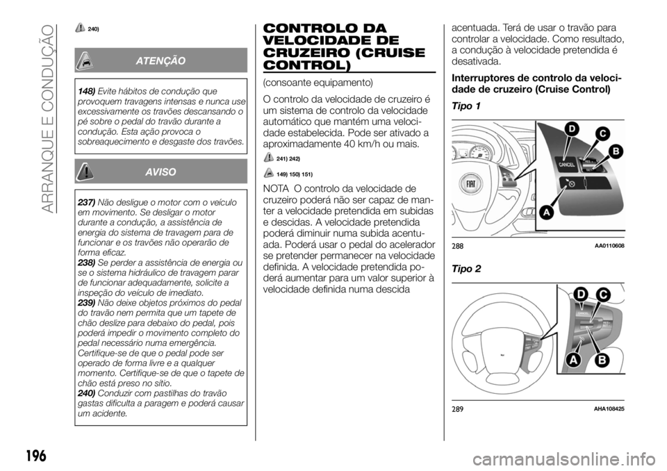 FIAT FULLBACK 2017 Manual de Uso e Manutenção (in Portuguese) 240)
ATENÇÃO
148)Evite hábitos de condução que
provoquem travagens intensas e nunca use
excessivamente os travões descansando o
pé sobre o pedal do travão durante a
condução. Esta ação pro FIAT FULLBACK 2017 Manual de Uso e Manutenção (in Portuguese) 240)
ATENÇÃO
148)Evite hábitos de condução que
provoquem travagens intensas e nunca use
excessivamente os travões descansando o
pé sobre o pedal do travão durante a
condução. Esta ação pro