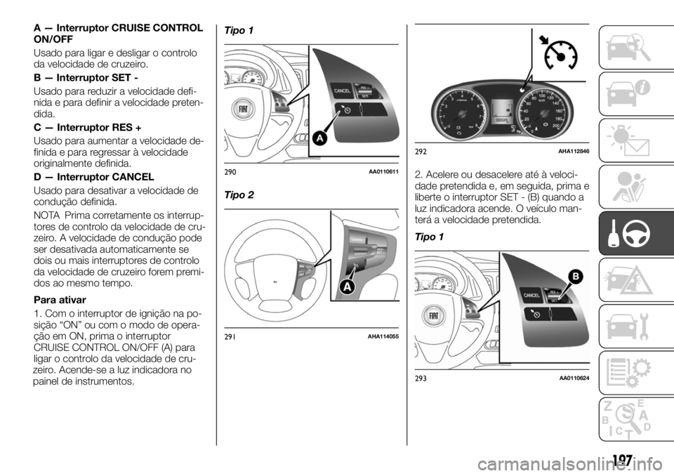 FIAT FULLBACK 2017 Manual de Uso e Manutenção (in Portuguese) A — Interruptor CRUISE CONTROL
ON/OFF
Usado para ligar e desligar o controlo
da velocidade de cruzeiro.
B — Interruptor SET -
Usado para reduzir a velocidade defi-
nida e para definir a velocidade FIAT FULLBACK 2017 Manual de Uso e Manutenção (in Portuguese) A — Interruptor CRUISE CONTROL
ON/OFF
Usado para ligar e desligar o controlo
da velocidade de cruzeiro.
B — Interruptor SET -
Usado para reduzir a velocidade defi-
nida e para definir a velocidade