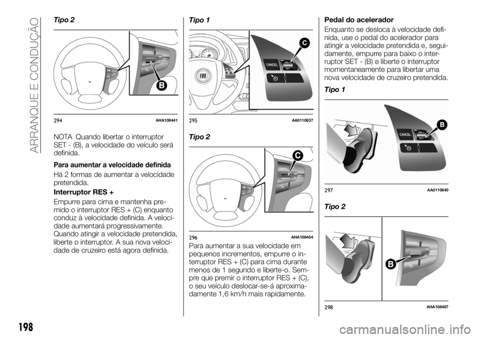 FIAT FULLBACK 2017 Manual de Uso e Manutenção (in Portuguese) Tipo 2
NOTA Quando libertar o interruptor
SET - (B), a velocidade do veículo será
definida.
Para aumentar a velocidade definida
Há 2 formas de aumentar a velocidade
pretendida.
Interruptor RES +
Em FIAT FULLBACK 2017 Manual de Uso e Manutenção (in Portuguese) Tipo 2
NOTA Quando libertar o interruptor
SET - (B), a velocidade do veículo será
definida.
Para aumentar a velocidade definida
Há 2 formas de aumentar a velocidade
pretendida.
Interruptor RES +
Em