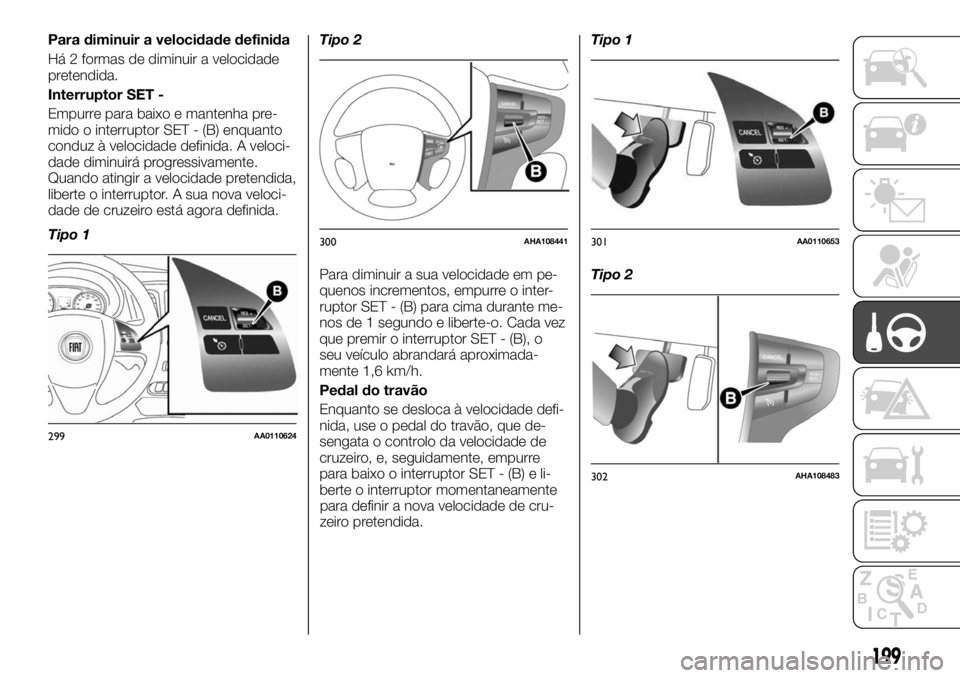 FIAT FULLBACK 2017 Manual de Uso e Manutenção (in Portuguese) Para diminuir a velocidade definida
Há 2 formas de diminuir a velocidade
pretendida.
Interruptor SET -
Empurre para baixo e mantenha pre-
mido o interruptor SET - (B) enquanto
conduz à velocidade de FIAT FULLBACK 2017 Manual de Uso e Manutenção (in Portuguese) Para diminuir a velocidade definida
Há 2 formas de diminuir a velocidade
pretendida.
Interruptor SET -
Empurre para baixo e mantenha pre-
mido o interruptor SET - (B) enquanto
conduz à velocidade de
