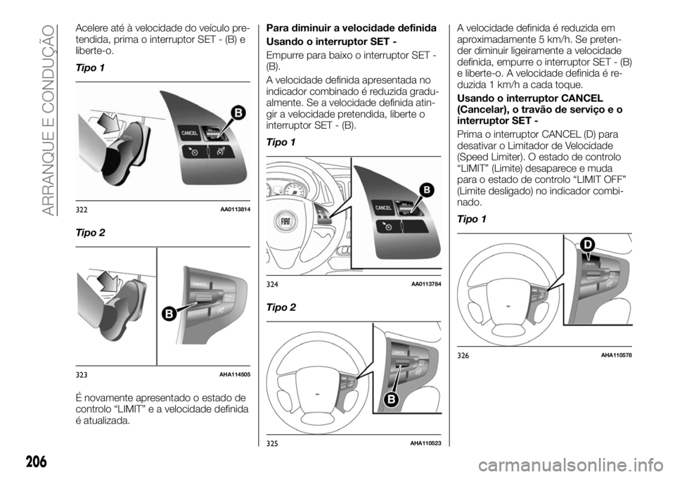 FIAT FULLBACK 2017 Manual de Uso e Manutenção (in Portuguese) Acelere até à velocidade do veículo pre-
tendida, prima o interruptor SET - (B) e
liberte-o.
Tipo 1
Tipo 2
É novamente apresentado o estado de
controlo “LIMIT” e a velocidade definida
é atual FIAT FULLBACK 2017 Manual de Uso e Manutenção (in Portuguese) Acelere até à velocidade do veículo pre-
tendida, prima o interruptor SET - (B) e
liberte-o.
Tipo 1
Tipo 2
É novamente apresentado o estado de
controlo “LIMIT” e a velocidade definida
é atual
