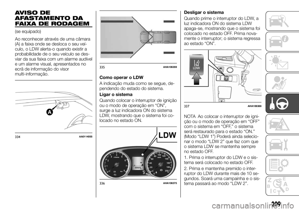 FIAT FULLBACK 2017 Manual de Uso e Manutenção (in Portuguese) AVISO DE
AFASTAMENTO DA
FAIXA DE RODAGEM
(se equipado)
Ao reconhecer através de uma câmara
(A) a faixa onde se desloca o seu veí-
culo, o LDW alerta-o quando existir a
probabilidade de o seu veícu FIAT FULLBACK 2017 Manual de Uso e Manutenção (in Portuguese) AVISO DE
AFASTAMENTO DA
FAIXA DE RODAGEM
(se equipado)
Ao reconhecer através de uma câmara
(A) a faixa onde se desloca o seu veí-
culo, o LDW alerta-o quando existir a
probabilidade de o seu veícu