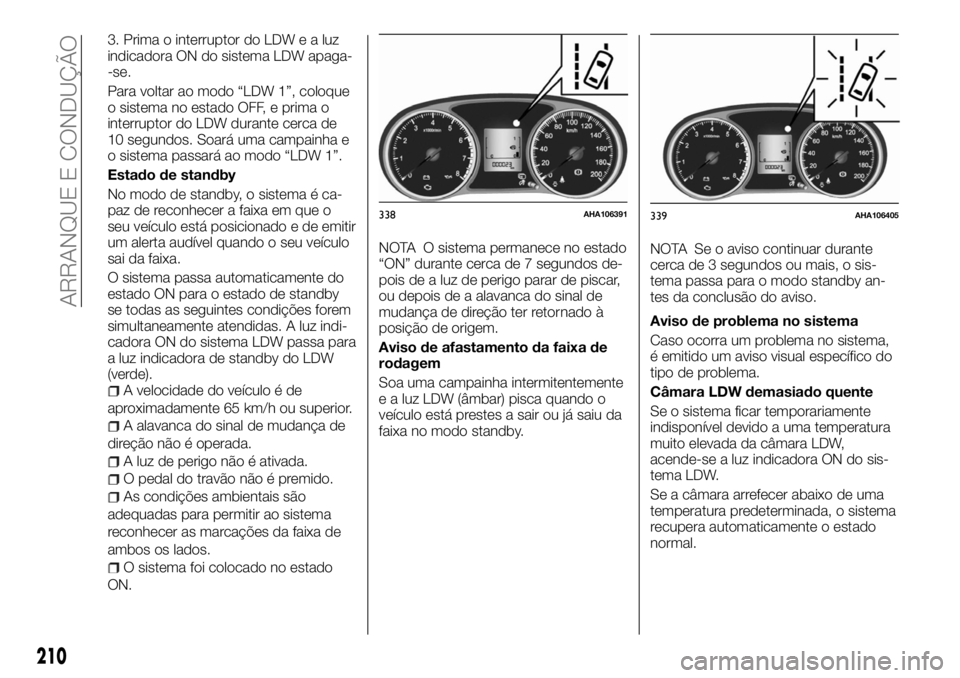 FIAT FULLBACK 2017 Manual de Uso e Manutenção (in Portuguese) 3. Prima o interruptor do LDWealuz
indicadora ON do sistema LDW apaga-
-se.
Para voltar ao modo “LDW 1”, coloque
o sistema no estado OFF, e prima o
interruptor do LDW durante cerca de
10 segundos. FIAT FULLBACK 2017 Manual de Uso e Manutenção (in Portuguese) 3. Prima o interruptor do LDWealuz
indicadora ON do sistema LDW apaga-
-se.
Para voltar ao modo “LDW 1”, coloque
o sistema no estado OFF, e prima o
interruptor do LDW durante cerca de
10 segundos.