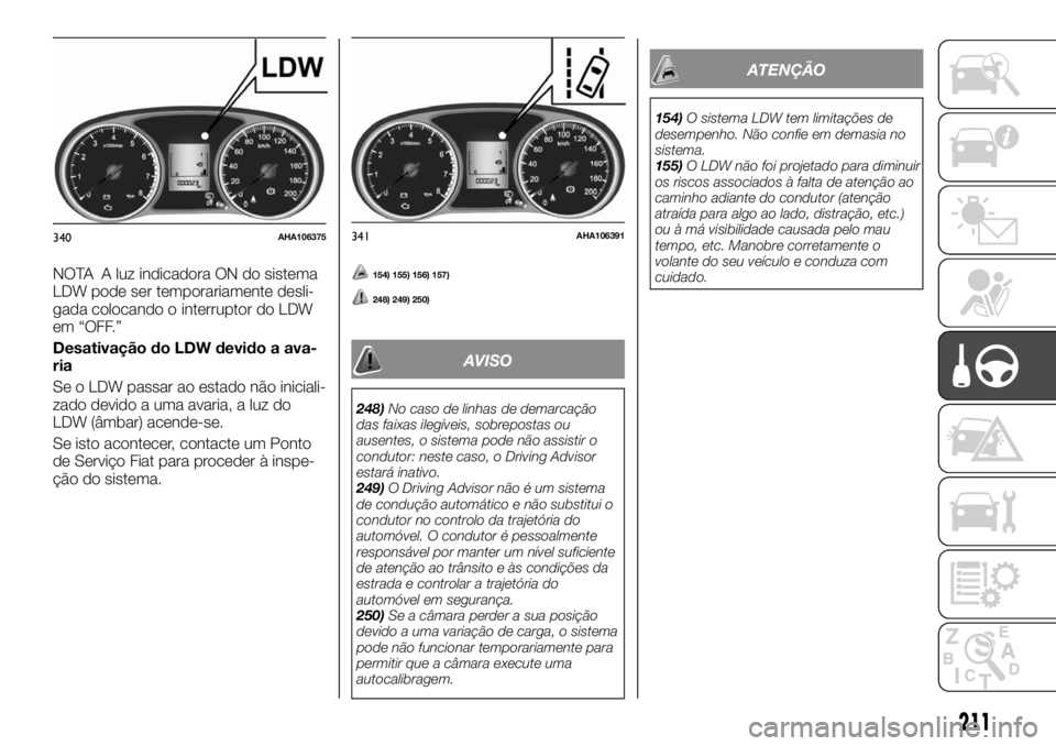FIAT FULLBACK 2017 Manual de Uso e Manutenção (in Portuguese) NOTA A luz indicadora ON do sistema
LDW pode ser temporariamente desli-
gada colocando o interruptor do LDW
em “OFF.”
Desativação do LDW devido a ava-
ria
Se o LDW passar ao estado não iniciali FIAT FULLBACK 2017 Manual de Uso e Manutenção (in Portuguese) NOTA A luz indicadora ON do sistema
LDW pode ser temporariamente desli-
gada colocando o interruptor do LDW
em “OFF.”
Desativação do LDW devido a ava-
ria
Se o LDW passar ao estado não iniciali