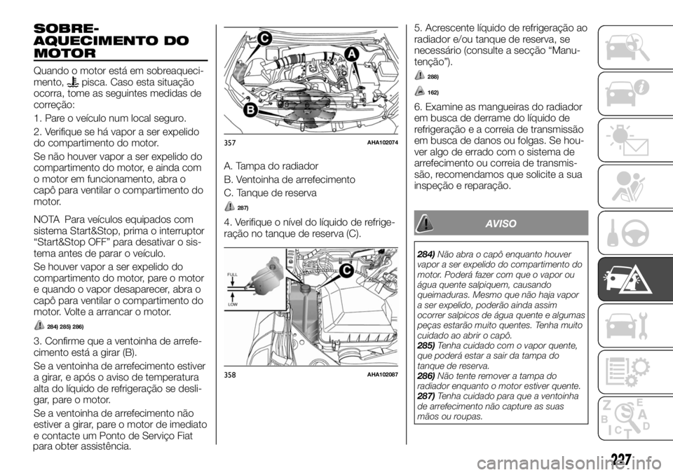 FIAT FULLBACK 2017 Manual de Uso e Manutenção (in Portuguese) SOBRE-
AQUECIMENTO DO
MOTOR
Quando o motor está em sobreaqueci-
mento,pisca. Caso esta situação
ocorra, tome as seguintes medidas de
correção:
1. Pare o veículo num local seguro.
2. Verifique se FIAT FULLBACK 2017 Manual de Uso e Manutenção (in Portuguese) SOBRE-
AQUECIMENTO DO
MOTOR
Quando o motor está em sobreaqueci-
mento,pisca. Caso esta situação
ocorra, tome as seguintes medidas de
correção:
1. Pare o veículo num local seguro.
2. Verifique se